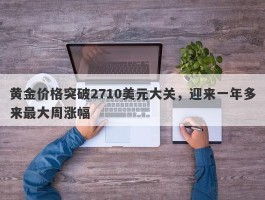 黄金价格突破2710美元大关，迎来一年多来最大周涨幅