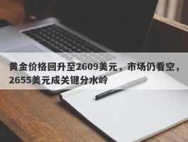 黄金价格回升至2609美元，市场仍看空，2655美元成关键分水岭