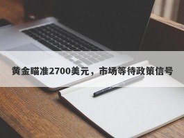 黄金瞄准2700美元，市场等待政策信号