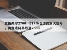 金价失守2700！ETF持仓透露重大信号，黄金或将暴跌至2600