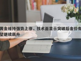 黄金维持强势上涨，技术面显示突破后金价有望继续飙升