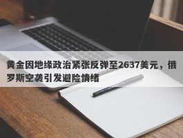 黄金因地缘政治紧张反弹至2637美元，俄罗斯空袭引发避险情绪