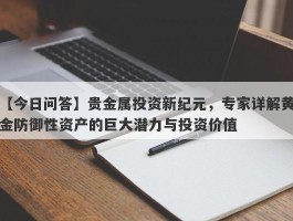 贵金属投资新纪元，专家详解黄金防御性资产的巨大潜力与投资价值