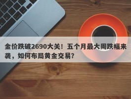 金价跌破2690大关！五个月最大周跌幅来袭，如何布局黄金交易？