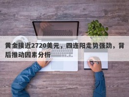 黄金接近2720美元，四连阳走势强劲，背后推动因素分析