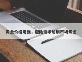 黄金价格走强，避险需求加剧市场焦虑