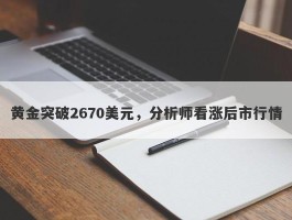 黄金突破2670美元，分析师看涨后市行情