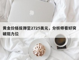 黄金价格反弹至2725美元，分析师看好突破阻力位