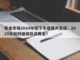 黄金市场2024年创下年度最大涨幅，2025年如何继续投资黄金？