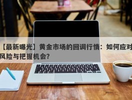 黄金市场的回调行情：如何应对风险与把握机会？