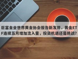 巨富金业世界黄金协会报告新发现，黄金ETF连续五月增加流入量，投资机遇还是挑战？