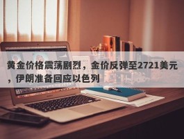 黄金价格震荡剧烈，金价反弹至2721美元，伊朗准备回应以色列