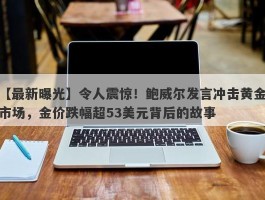 令人震惊！鲍威尔发言冲击黄金市场，金价跌幅超53美元背后的故事