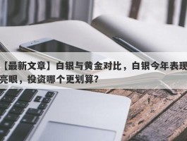 白银与黄金对比，白银今年表现亮眼，投资哪个更划算？