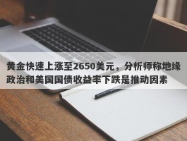 黄金快速上涨至2650美元，分析师称地缘政治和美国国债收益率下跌是推动因素