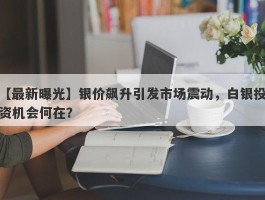 银价飙升引发市场震动，白银投资机会何在？