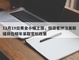 12月19日黄金小幅上涨，投资者押注美联储将在明年采取宽松政策