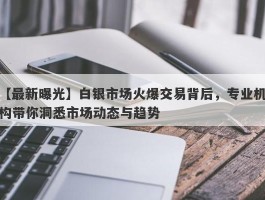 白银市场火爆交易背后，专业机构带你洞悉市场动态与趋势