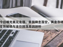 今日曝光美元走强、美国降息落空，黄金市场走势解读与金价回落原因剖析