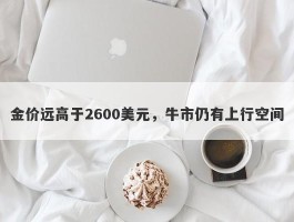 金价远高于2600美元，牛市仍有上行空间