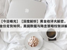 【深度解析】黄金收评大解密，金价走势如何，美国数据与降息策略权衡详解！