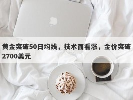 黄金突破50日均线，技术面看涨，金价突破2700美元