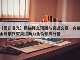 揭秘降息预期与衰退交易，有色金属钢铁双周报助力金价预测分析