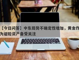 中东局势不确定性增加，黄金作为避险资产备受关注