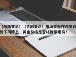 【金融看点】市场普遍押注美联储下周降息，黄金价格是否将持续走高？