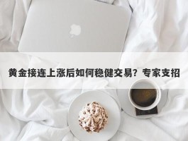 黄金接连上涨后如何稳健交易？专家支招