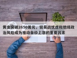 黄金突破2650美元，贸易战忧虑和地缘政治风险成为推动金价上涨的重要因素