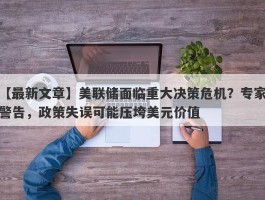 美联储面临重大决策危机？专家警告，政策失误可能压垮美元价值