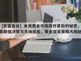 本周黄金价格飙升背后的秘密，美联储决策与市场反应，黄金交易策略大揭秘。