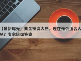 黄金投资大热，现在是否适合入场？专家给你答案