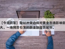 黎以冲突边缘对黄金市场影响巨大，一场博弈引发的新金融趋势解析。