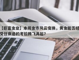 本周金市风云变换，黄金能否经受住衰退的考验腾飞再起？