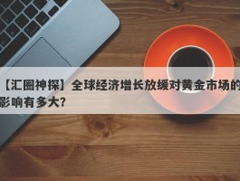 全球经济增长放缓对黄金市场的影响有多大？