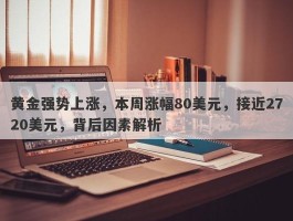 黄金强势上涨，本周涨幅80美元，接近2720美元，背后因素解析