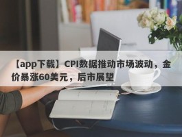 CPI数据推动市场波动，金价暴涨60美元，后市展望