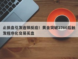 止损盘引发连锁反应！黄金突破2760后触发程序化交易买盘