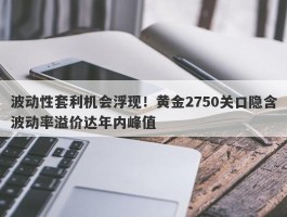 波动性套利机会浮现！黄金2750关口隐含波动率溢价达年内峰值