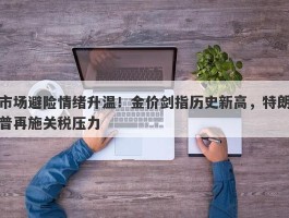 市场避险情绪升温！金价剑指历史新高，特朗普再施关税压力