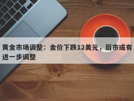 黄金市场调整：金价下跌12美元，后市或有进一步调整