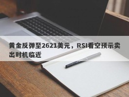 黄金反弹至2621美元，RSI看空预示卖出时机临近