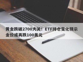 黄金跌破2700大关！ETF持仓变化预示金价或再跌100美元