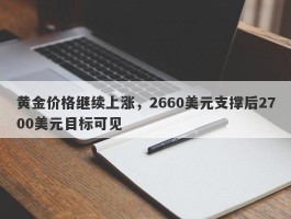 黄金价格继续上涨，2660美元支撑后2700美元目标可见