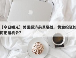 美国经济前景堪忧，黄金投资如何把握机会？