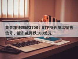 黄金加速跌破2700！ETF持仓发出抛售信号，后市或再跌100美元