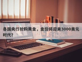 各国央行抢购黄金，金价将迎来3000美元时代？