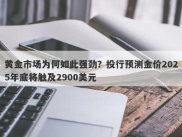 黄金市场为何如此强劲？投行预测金价2025年底将触及2900美元